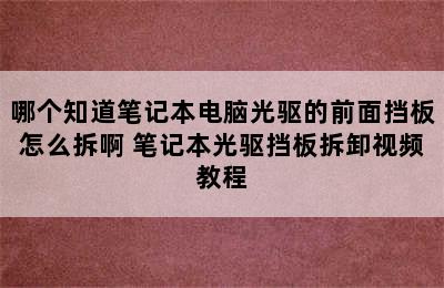 哪个知道笔记本电脑光驱的前面挡板怎么拆啊 笔记本光驱挡板拆卸视频教程